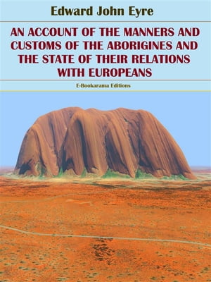 An Account of the Manners and Customs of the Aborigines and the State of their Relations with Europeans【電子書籍】[ Edward John Eyre ]