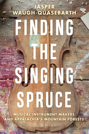 Finding the Singing Spruce Musical Instrument Makers and Appalachia's Mountain Forests【電子書籍】[ Jasper Waugh-Quasebarth ]