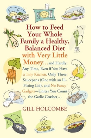 How to Feed Your Whole Family a Healthy, Balanced Diet with Very Little Money and Hardly Any Tim..