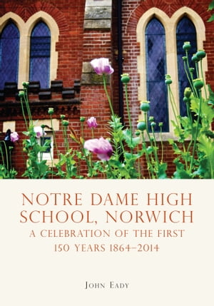 Notre Dame High School, Norwich A celebration of the first 150 years 1864?2014Żҽҡ[ John Eady ]