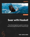 Soar with Haskell The ultimate beginners 039 guide to mastering functional programming from the ground up【電子書籍】 Tom Schrijvers