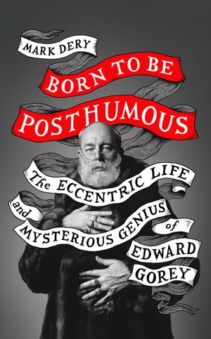 Born to Be Posthumous: The Eccentric Life and Mysterious Genius of Edward Gorey