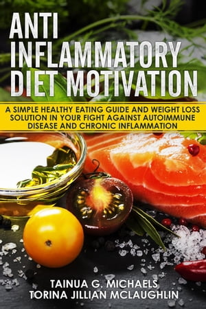 Anti Inflammatory Diet Motivation: A Simple Healthy Eating Guide And Weight Loss Solution In Your Fight Against Autoimmune Disease And Chronic Inflammation【電子書籍】[ Tainua G. Michaels ]