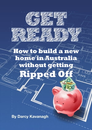 Get Ready: How To Build A New Home In Australia Without Getting Ripped OffŻҽҡ[ Darcy Kavanagh ]