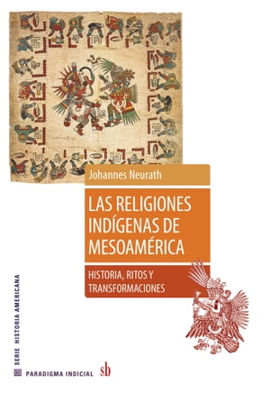 Las religiones ind?genas de Mesoam?rica Historia, ritos y transformaciones