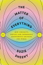 The Matter of Everything How Curiosity, Physics, and Improbable Experiments Chan...