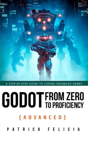 Godot from Zero to Proficiency (Advanced) Godot from Zero to Proficiency, 1【電子書籍】 Patrick Felicia