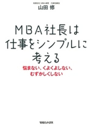 MBA社長は仕事をシンプルに考える　悩まない、くよくよしない、むずかしくしない