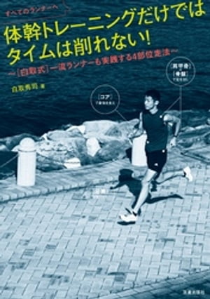 すべてのランナーへ 体幹トレーニングだけではタイムは削れない！～[白取式]一流ランナーも実践する4部位走法～