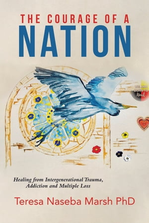 The Courage of a Nation Healing from Intergenerational Trauma, Addiction and Multiple Loss