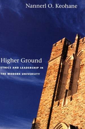 Higher Ground Ethics and Leadership in the Modern University【電子書籍】 Nannerl O. Keohane