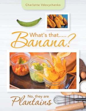 What 039 s That.....Banana No, They Are Plantains【電子書籍】 Charlotte Vdovychenko