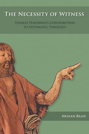 The Necessity of Witness Stanley Hauerwas’s Contribution to Systematic Theology【電子書籍】 Ariaan Baan