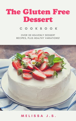 The Gluten Free Dessert Cookbook : over 20 heavenly dessert recipes, plus healthy variations!