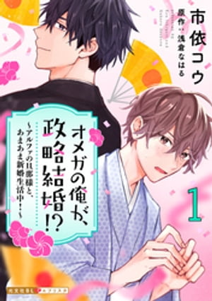 オメガの俺が、政略結婚！？ 1～アルファの旦那様と、あまあま新婚生活中！～