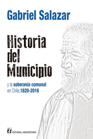 Historia del municipio Y la soberan?a comunal en Chile, 1820-2016Żҽҡ[ Gabriel Salazar ]