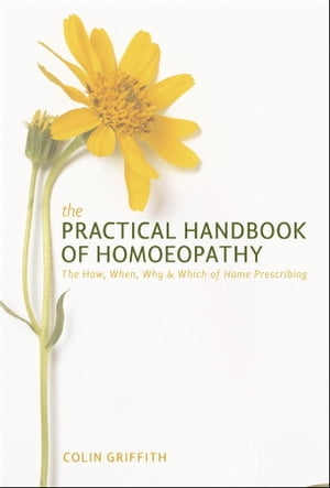 The Practical Handbook of Homeopathy The How, When, Why and Which of Home Prescribing【電子書籍】[ Colin Griffith ]