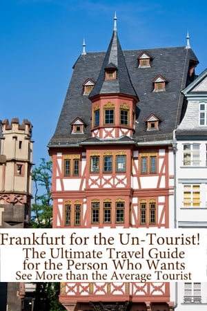 Frankfurt for the Un-Tourist! The Ultimate Travel Guide for the Person Who Wants to See More than the Average Tourist