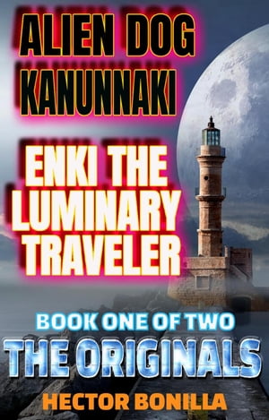 Alien Dog Kanunnaki: Enki the Luminary Traveler - Book One of Two: The Originals The Alien Dog, 1【電子書籍】 Hector Bonilla