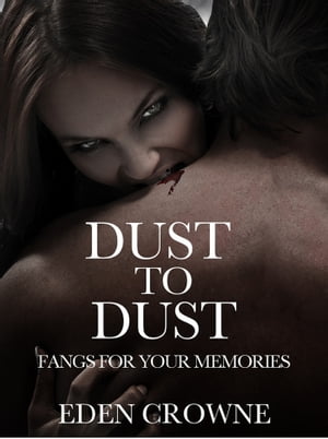 Dust to Dust: Fangs For Your Memories【電子書籍】 Eden Crowne