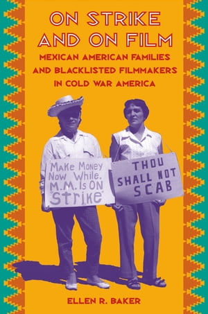 On Strike and on FilmMexican American Families and Blacklisted Filmmakers in Cold War America【電子書籍】[ Ellen R. Baker ]