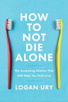 How to Not Die Alone The Surprising Science That Will Help You Find Love【電子書籍】[ Logan Ury ]