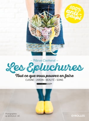 Les ?pluchures Tout ce que vous pouvez en faire - Cuisine, jardin, beaut?, soin