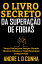 O LIVRO SECRETO DA SUPERA??O DE FOBIAS Ven?a Fobias para Sempre Usando T?cnicas Eficazes e Cientificamente ComprovadasŻҽҡ[ ANDRE L D CUNHA ]