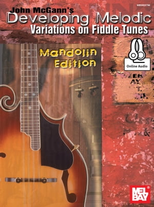 John McGann's Developing Melodic Variations on Fiddle Tunes Mandolin Edition【電子書籍】[ John McGann ]