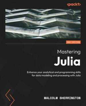 Mastering Julia Enhance your analytical and programming skills for data modeling and processing with Julia【電子書籍】 Malcolm Sherrington