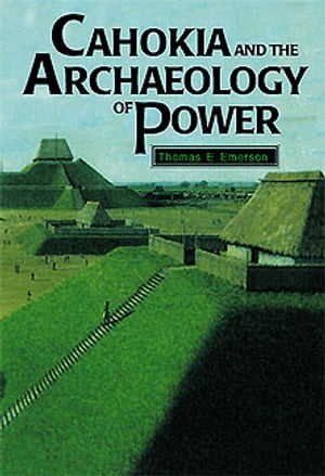 Cahokia and the Archaeology of Power