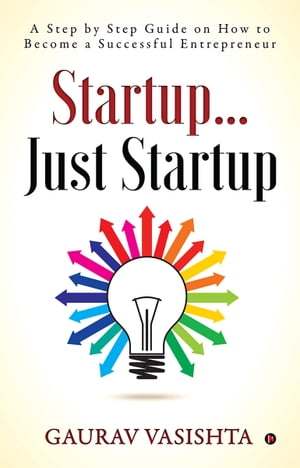 Startup… Just Startup A Step by Step Guide on How to Become a Successful Entrepreneur【電子書籍】[ Gaurav Vasishta ]
