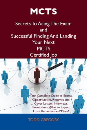 MCTS Secrets To Acing The Exam and Successful Finding And Landing Your Next MCTS Certified Job【電子書籍】[ Gregory Todd ]