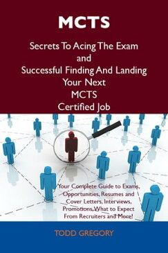 MCTS Secrets To Acing The Exam and Successful Finding And Landing Your Next MCTS Certified Job【電子書籍】[ Gregory Todd ]