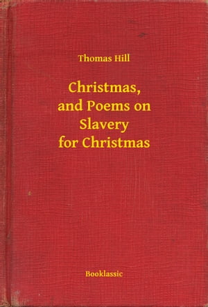 Christmas, and Poems on Slavery for Christmas【電子書籍】[ Thomas Hill ]