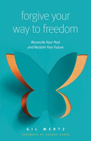 Forgive Your Way to Freedom Reconcile Your Past and Reclaim Your Future