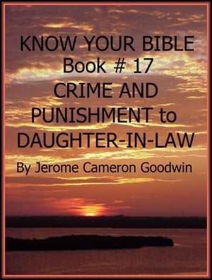 CRIME AND PUNISHMENT to DAUGHTER-IN-LAW - Book 17 - Know Your Bible A Comprehensive and Factual Bible Encyclopedia【電子書籍】 Jerome Cameron Goodwin