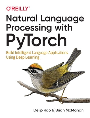 Natural Language Processing with PyTorch Build Intelligent Language Applications Using Deep Learning【電子書籍】 Delip Rao