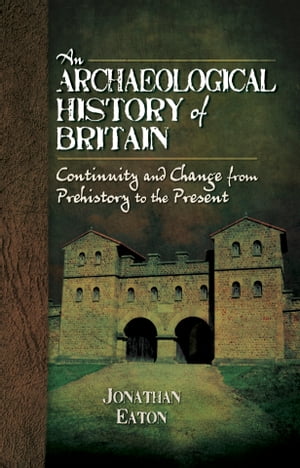 An Archaeological History of Britain Continuity and Change from Prehistory to th...