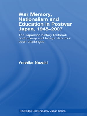 War Memory, Nationalism and Education in Postwar Japan The Japanese History Textbook Controversy and Ienaga Saburo's Court Challenges