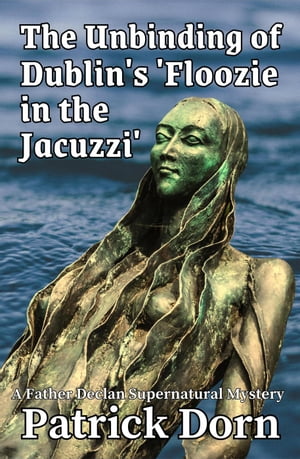 The Unbinding of Dublin's 'Floozie in the Jacuzzi' A Father Declan Supernatural MysteryŻҽҡ[ Patrick Dorn ]