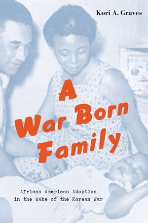 A War Born Family African American Adoption in the Wake of the Korean WarŻҽҡ[ Kori A. Graves ]