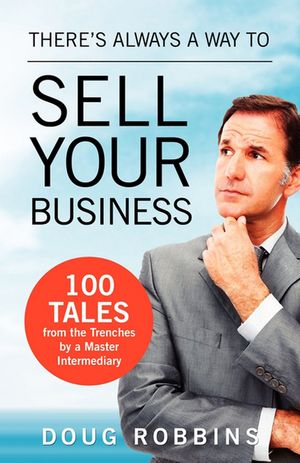 There's Always a Way to Sell Your Business 100 Tales from the Trenches by a Master Intermediary【電子書籍】[ Doug Robbins ]