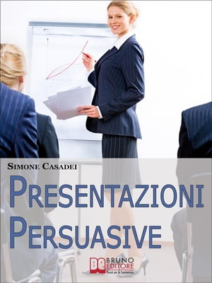 Presentazioni Persuasive. Progettare e Realizzare Esposizioni Efficaci per Comunicare Idee e Lanciare Prodotti. (Ebook Italiano - Anteprima Gratis) Progettare e Realizzare Esposizioni Efficaci per Comunicare Idee e Lanciare Prodotti