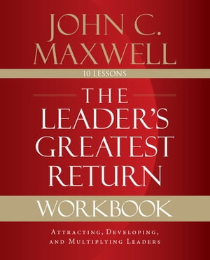 The Leader's Greatest Return Workbook Attracting, Developing, and Multiplying Leaders