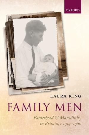 Family Men Fatherhood and Masculinity in Britain, 1914-1960