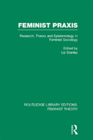 Feminist Praxis (RLE Feminist Theory) Research, Theory and Epistemology in Feminist Sociology【電子書籍】