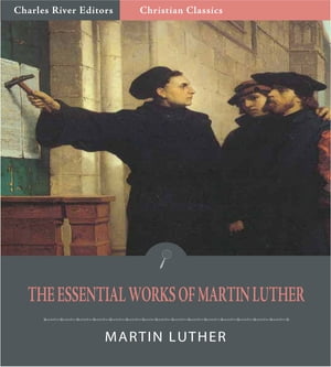 The Essential Works of Martin Luther: 95 Theses and 13 Other Works (Illustrated Edition)