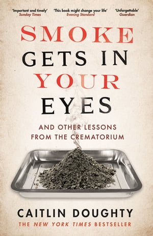 Smoke Gets in Your Eyes And Other Lessons from the Crematorium【電子書籍】[ Caitlin Doughty ]