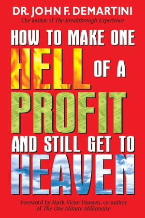 How To Make One Hell Of A Profit and Still Get In To Heaven【電子書籍】 John F. Demartini Dr.